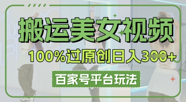 搬运美女视频100%过原创大揭秘，百家号平台玩法，轻松日入3张(可矩阵)-“发个发”赚钱知识平台