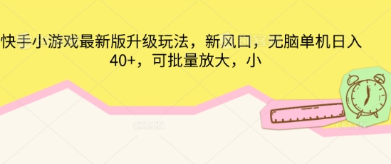 快手小游戏最新版升级玩法，新风口，无脑单机日入40+，可批量放大-“发个发”赚钱知识平台