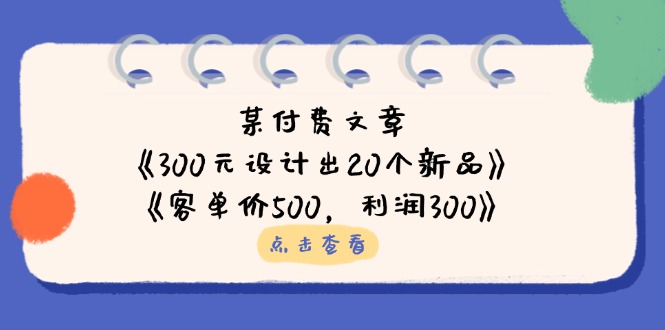 （14209期）某付费文章：《300元设计出20个新品》+《客单价500，利润300》-“发个发”赚钱知识平台