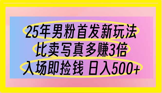 （14219期）25年男粉首发新玩法 比卖写真赚的更多 入场即捡钱 日入500-“发个发”赚钱知识平台