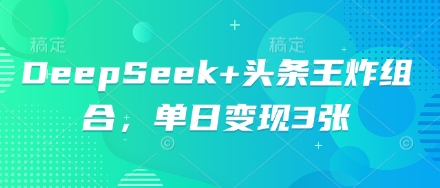 DeepSeek+头条王炸组合，单日变现3张-“发个发”赚钱知识平台