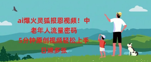 ai爆火灵狐报恩视频，中老年人流量密码，5分钟原创视频轻松上手，日入多张-“发个发”赚钱知识平台