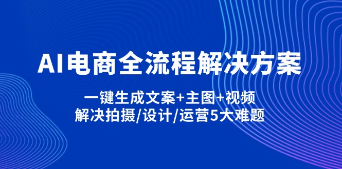 （14200期）AI电商全流程解决方案,一键生成文案+主图+视频,解决拍摄/设计/运营5大难题-“发个发”赚钱知识平台