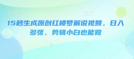 15秒生成原创红楼梦解说视频，日入多张，剪辑小白也能做-“发个发”赚钱知识平台