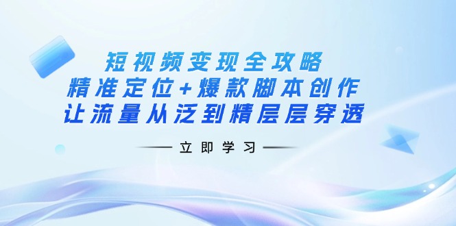 (14159期)短视频变现全攻略:精准定位+爆款脚本创作,让流量从泛到精层层穿透-“发个发”赚钱知识平台