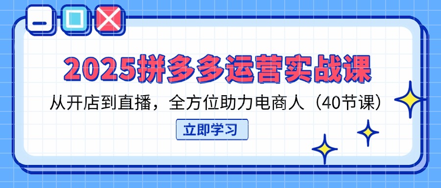 （14259期）2025拼多多运营实战课，从开店到直播，全方位助力电商人（40节课）-“发个发”赚钱知识平台