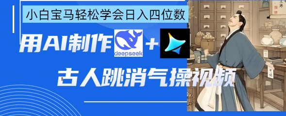 AI古人跳消气操视频制作，deepseek+即梦，小白宝马轻松学会日入四位数-“发个发”赚钱知识平台