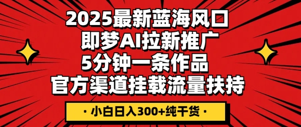 2025最新蓝海风口，即梦AI拉新推广，5分钟一条作品，官方渠道挂载，流量扶持，小白日入3张+纯干货-“发个发”赚钱知识平台