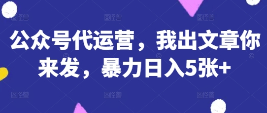 公众号代运营，我出文章你来发，暴力日入5张+【揭秘】-“发个发”赚钱知识平台