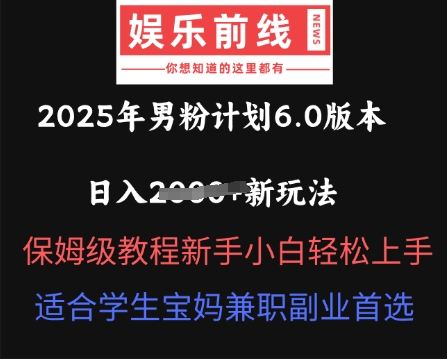 2025年男粉计划6.0版本,日入多张新玩法,保姆级教程新手小白轻松上手,适合学生宝妈兼职副业首选-“发个发”赚钱知识平台