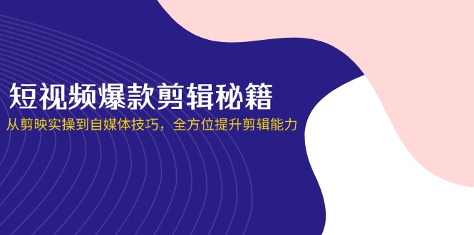 （14244期）短视频爆款剪辑秘籍，从剪映实操到自媒体技巧，全方位提升剪辑能力-“发个发”赚钱知识平台