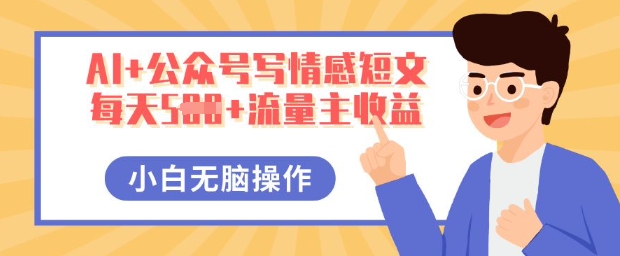 AI+公众号写情感短文,每天5张+流量主收益,多号矩阵无脑操作,小白轻松上手,保姆级教程-“发个发”赚钱知识平台