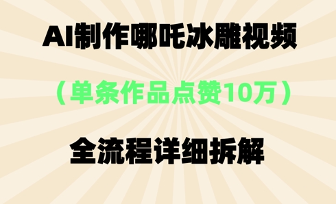 AI哪吒冰雕视频，单条视频点赞10W+，全流程详细拆解-“发个发”赚钱知识平台