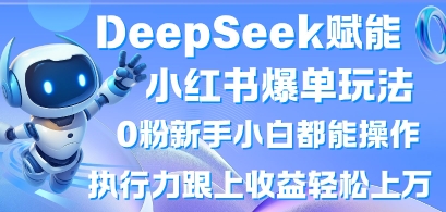 DeepSeek赋能小红书爆单玩法0粉新手小白都能操作,执行力跟上收益轻松上W,懒人勿做