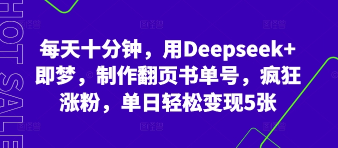 每天十分钟，用Deepseek+即梦，制作翻页书单号，疯狂涨粉，单日轻松变现5张-“发个发”赚钱知识平台