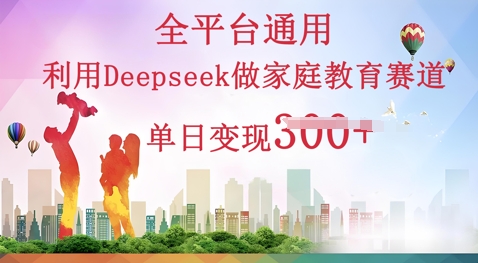 利用Deepseek做家庭教育赛道条条爆款单日变现3张-“发个发”赚钱知识平台