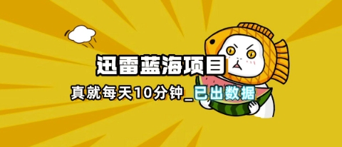 迅雷浏览器项目_真就每天忙活10分钟，完整拆解+热点把控(超详细拆解教程)-“发个发”赚钱知识平台