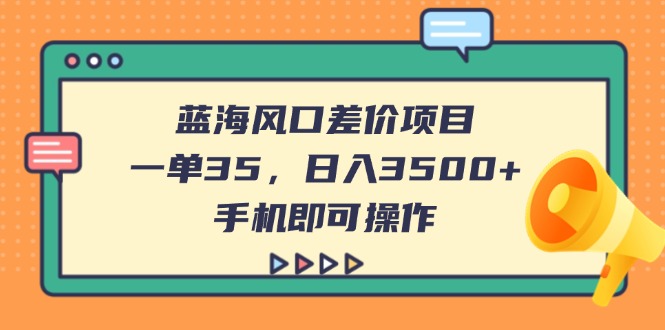 (14164期)蓝海风口差价项目,一单35,日入3500+,手机即可操作-“发个发”赚钱知识平台