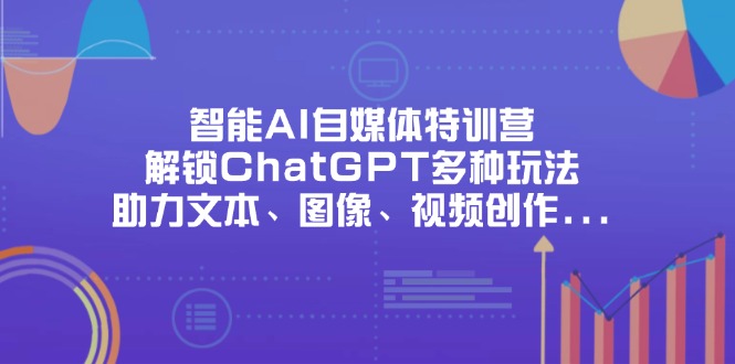 （14245期）智能AI自媒体特训营，解锁ChatGPT多种玩法，助力文本、图像、视频创作...-“发个发”赚钱知识平台