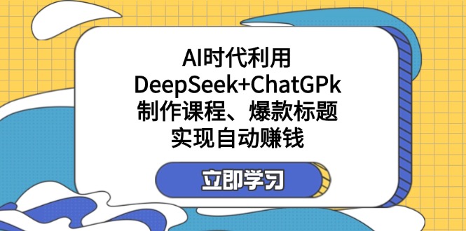(14149期)某付费文:AI时代利用DeepSeek+ChatGPk制作课程、爆款标题,实现自动赚钱-“发个发”赚钱知识平台