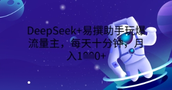 DeepSeek+易撰助手玩爆流量主，每天十分钟，月入1000+-“发个发”赚钱知识平台