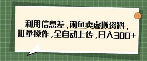 利用信息差，闲鱼卖虚拟资料，批量操作，全自动上传，日入3张-“发个发”赚钱知识平台