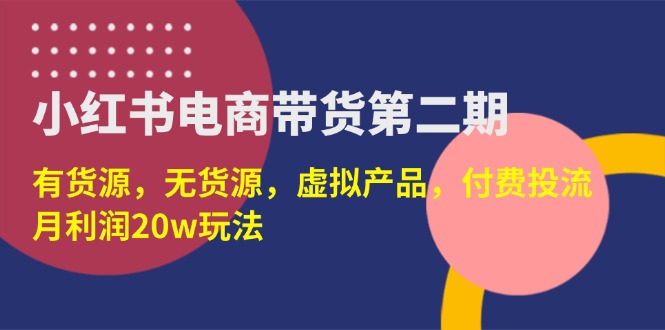 （14186期）小红书电商带货第二期，有货源，无货源，虚拟产品，付费投流，月利润20w-“发个发”赚钱知识平台