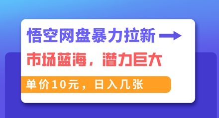 悟空网盘暴力拉新：一单10元，市场空白，日入几张-“发个发”赚钱知识平台