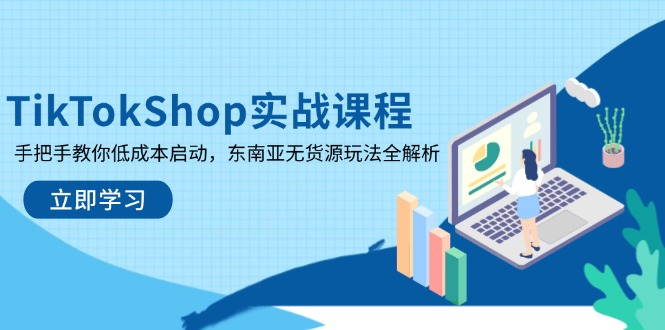 （14269期）TikTokShop实战课程，手把手教你低成本启动，东南亚无货源玩法全解析-“发个发”赚钱知识平台