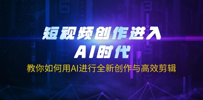 (14145期)短视频创作进入AI时代,教你如何用AI进行全新创作与高效剪辑-“发个发”赚钱知识平台