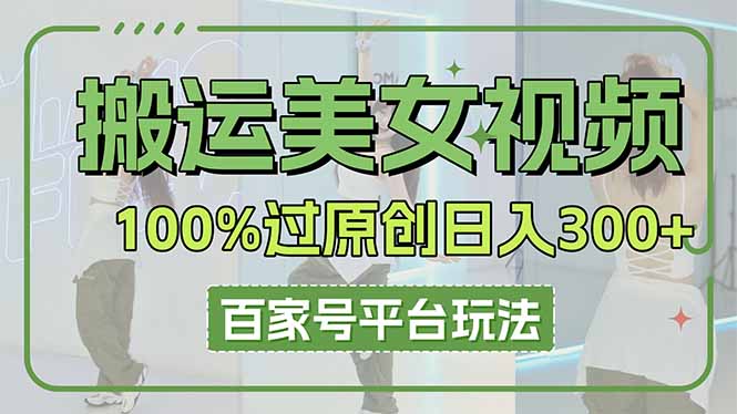 （14207期）搬运美女视频100%过原创大揭秘，百家号平台玩法，轻松日入3000+（可矩阵）-“发个发”赚钱知识平台