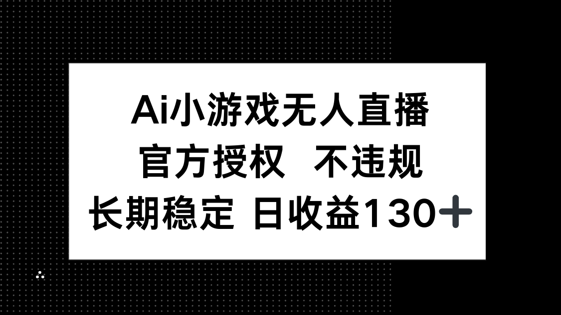 （14260期）AI小游戏无人直播，官方授权 不违规，单日平均收益130+-“发个发”赚钱知识平台