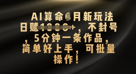 AI算命4月新玩法，日入数张，不封号，5分钟一条作品，简单好上手，可批量操作-“发个发”赚钱知识平台