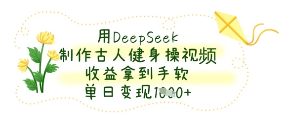 用DeepSeek制作古人健身操视频，收益拿到手软，单日变现数张-“发个发”赚钱知识平台