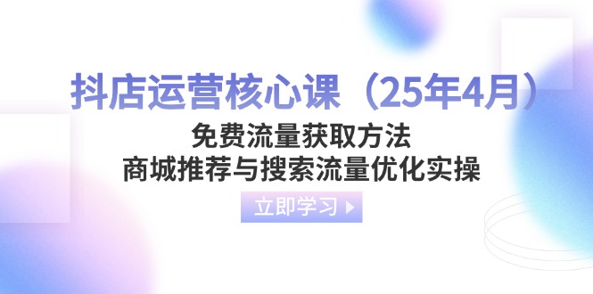 （14267期）抖店运营核心课（25年4月）免费流量获取方法，商城推荐与搜索流量优化实操-“发个发”赚钱知识平台