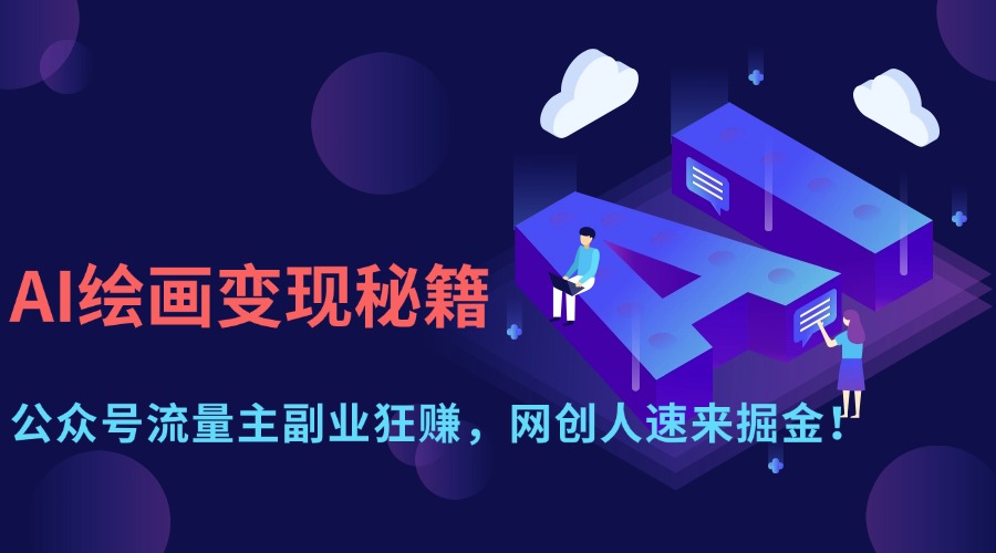 （14264期）AI绘画变现秘籍：公众号流量主副业狂赚，网创人速来掘金！-“发个发”赚钱知识平台
