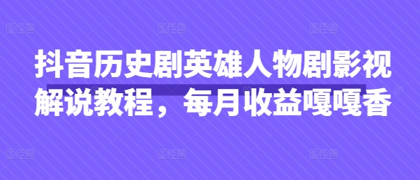 抖音历史剧英雄人物剧影视解说教程，每月收益嘎嘎香-“发个发”赚钱知识平台